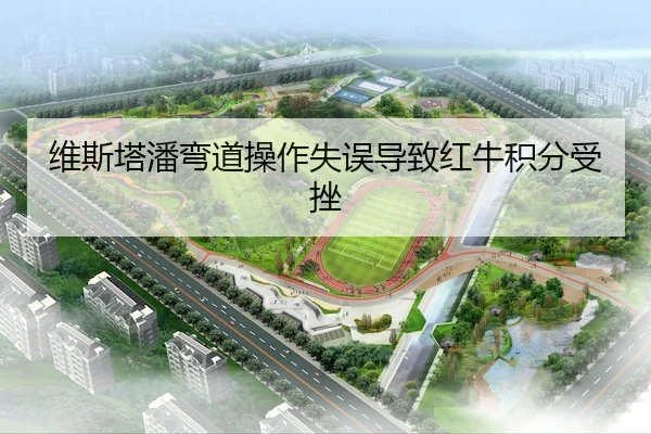 维斯塔潘弯道操作失误导致红牛积分受挫（betvictor）